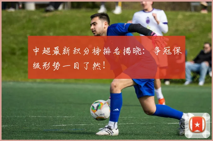 中超最新积分榜排名揭晓：争冠保级形势一目了然！