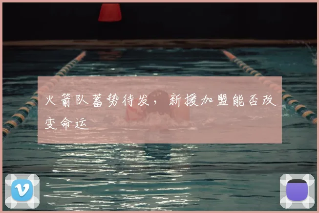 火箭队蓄势待发，新援加盟能否改变命运