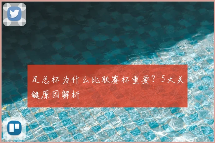 足总杯为什么比联赛杯重要？5大关键原因解析