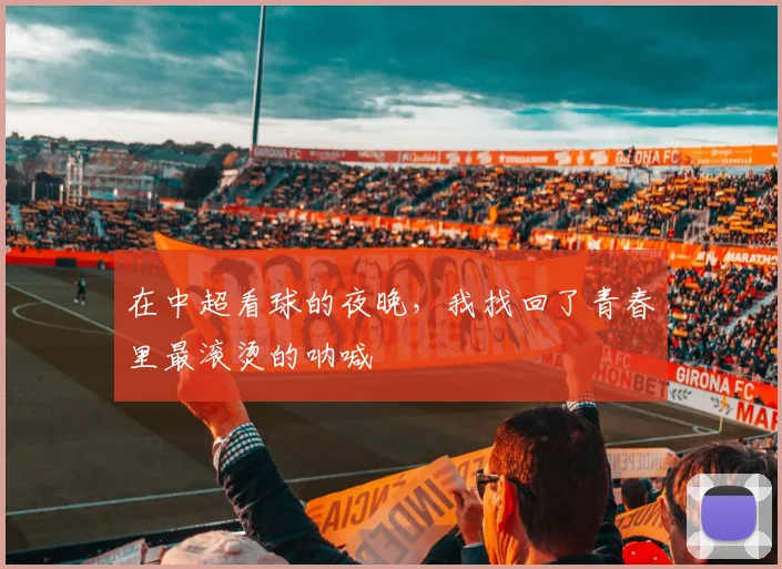 在中超看球的夜晚,我找回了青春里最滚烫的呐喊