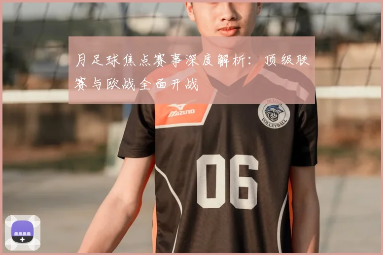 月足球焦点赛事深度解析：顶级联赛与欧战全面开战