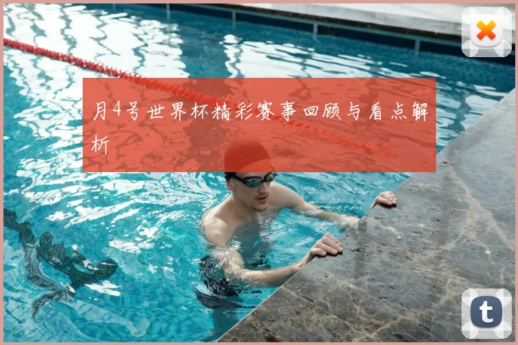 月4号世界杯精彩赛事回顾与看点解析