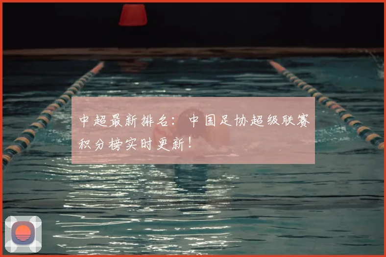 中超最新排名：中国足协超级联赛积分榜实时更新！