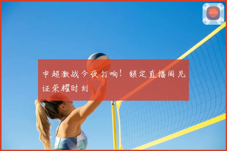 中超激战今夜打响!锁定直播间见证荣耀时刻